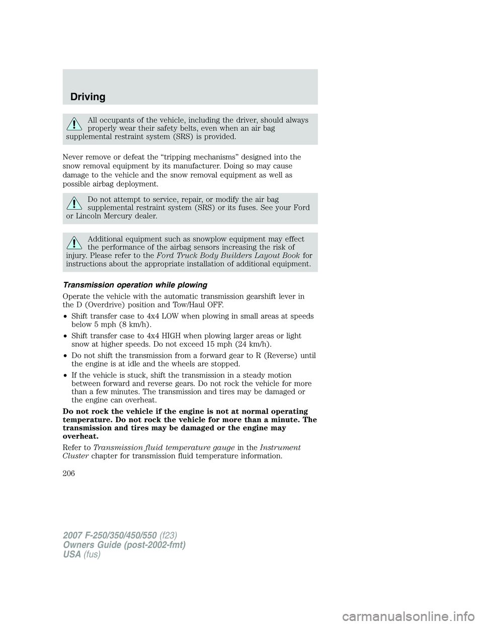 FORD F250 2007 Owners Manual All occupants of the vehicle, including the driver, should always
properly wear their safety belts, even when an air bag
supplemental restraint system (SRS) is provided.
Never remove or defeat the “ FORD F250 2007 Owners Manual All occupants of the vehicle, including the driver, should always
properly wear their safety belts, even when an air bag
supplemental restraint system (SRS) is provided.
Never remove or defeat the “