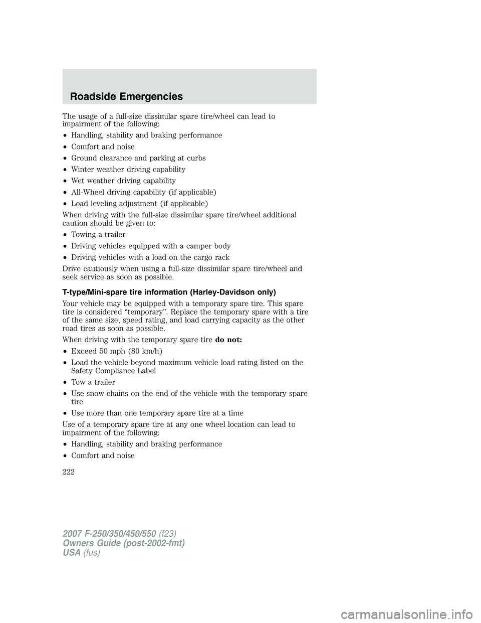 FORD F250 2007 Owners Manual The usage of a full-size dissimilar spare tire/wheel can lead to
impairment of the following:
•Handling, stability and braking performance
•Comfort and noise
•Ground clearance and parking at cur FORD F250 2007 Owners Manual The usage of a full-size dissimilar spare tire/wheel can lead to
impairment of the following:
•Handling, stability and braking performance
•Comfort and noise
•Ground clearance and parking at cur