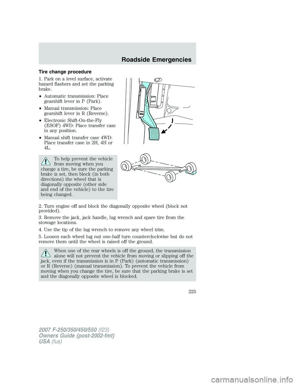 FORD F250 2007 Owners Manual Tire change procedure
1. Park on a level surface, activate
hazard flashers and set the parking
brake.
•Automatic transmission: Place
gearshift lever in P (Park).
•Manual transmission: Place
gearsh FORD F250 2007 Owners Manual Tire change procedure
1. Park on a level surface, activate
hazard flashers and set the parking
brake.
•Automatic transmission: Place
gearshift lever in P (Park).
•Manual transmission: Place
gearsh