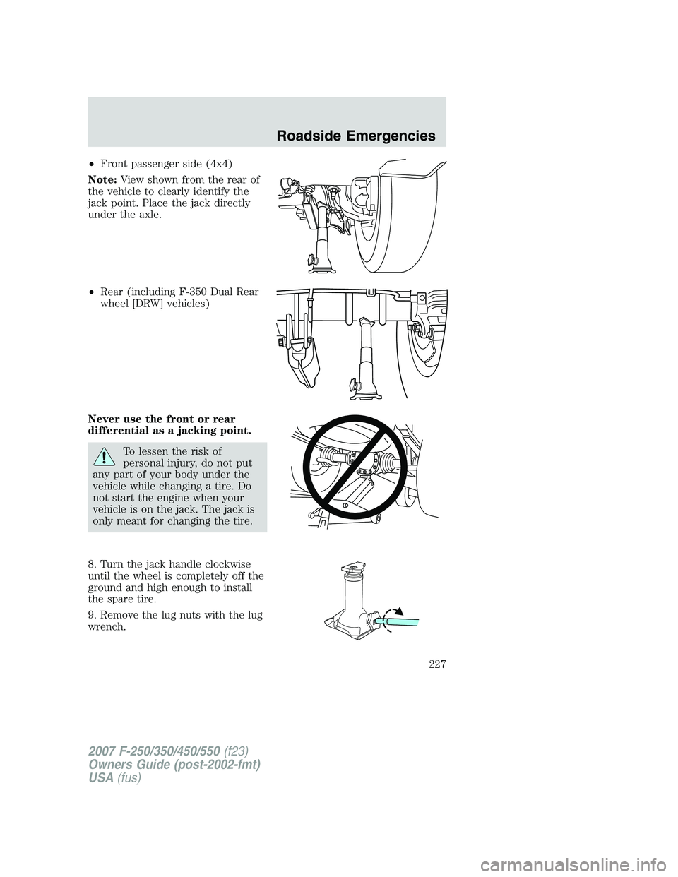 FORD F250 2007  Owners Manual •Front passenger side (4x4)
Note:View shown from the rear of
the vehicle to clearly identify the
jack point. Place the jack directly
under the axle.
•Rear (including F-350 Dual Rear
wheel [DRW] ve