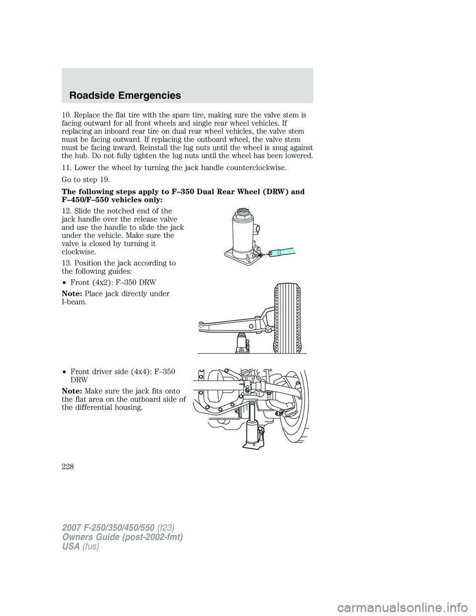FORD F250 2007 Owners Manual 10. Replace the flat tire with the spare tire, making sure the valve stem is
facing outward for all front wheels and single rear wheel vehicles. If
replacing an inboard rear tire on dual rear wheel ve FORD F250 2007 Owners Manual 10. Replace the flat tire with the spare tire, making sure the valve stem is
facing outward for all front wheels and single rear wheel vehicles. If
replacing an inboard rear tire on dual rear wheel ve