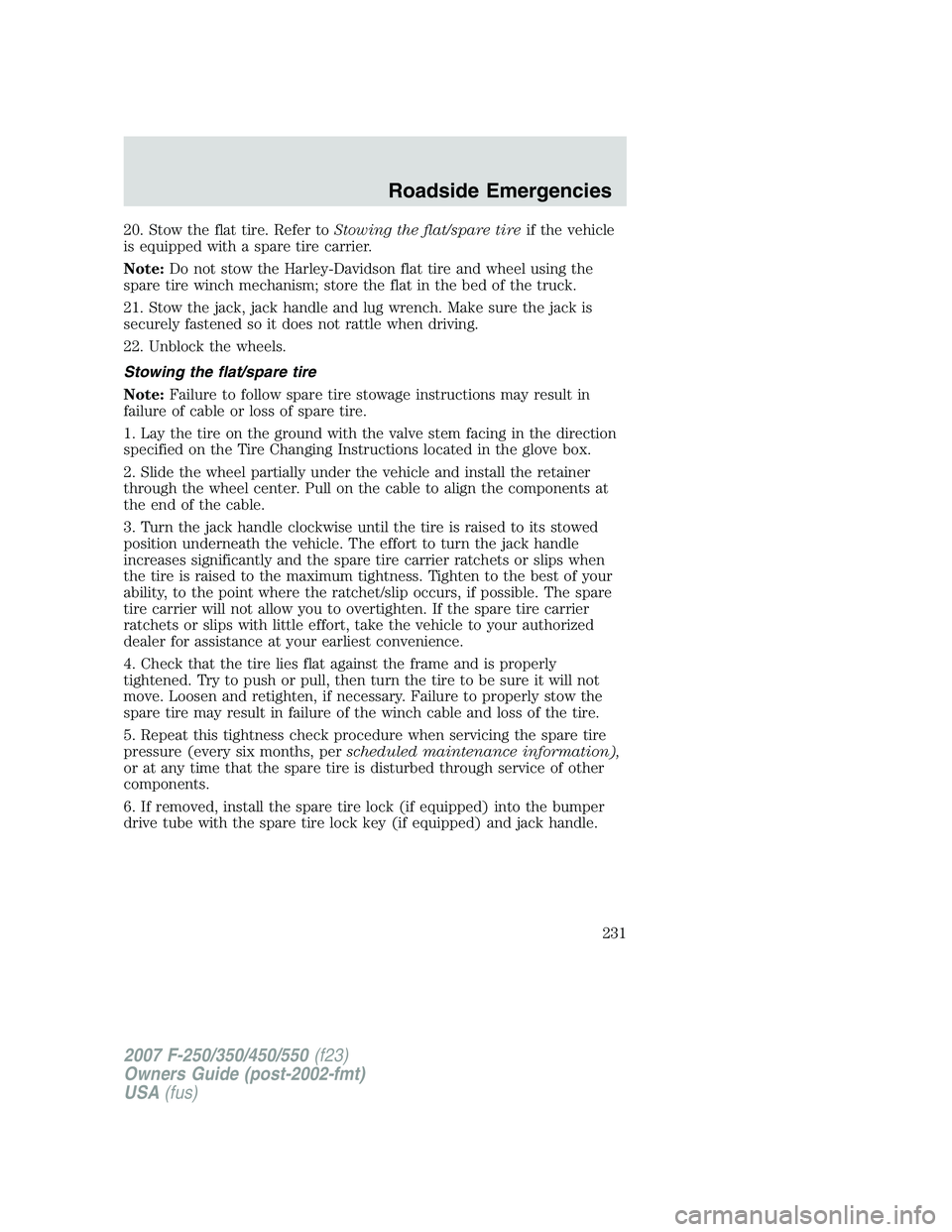 FORD F250 2007 Owners Manual 20. Stow the flat tire. Refer toStowing the flat/spare tireif the vehicle
is equipped with a spare tire carrier.
Note:Do not stow the Harley-Davidson flat tire and wheel using the
spare tire winch mec FORD F250 2007 Owners Manual 20. Stow the flat tire. Refer toStowing the flat/spare tireif the vehicle
is equipped with a spare tire carrier.
Note:Do not stow the Harley-Davidson flat tire and wheel using the
spare tire winch mec