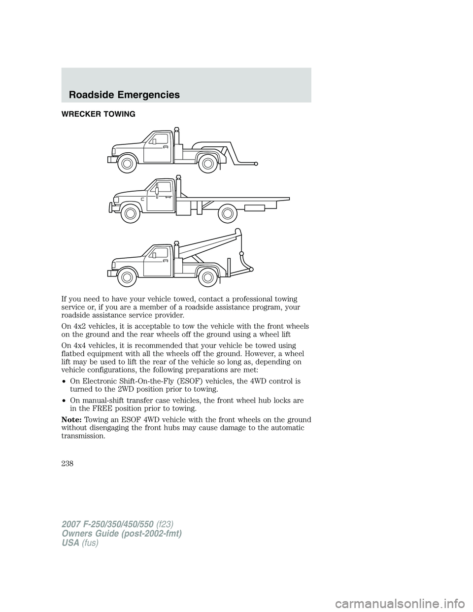 FORD F250 2007 Owners Manual WRECKER TOWING
If you need to have your vehicle towed, contact a professional towing
service or, if you are a member of a roadside assistance program, your
roadside assistance service provider.
On 4x2 FORD F250 2007 Owners Manual WRECKER TOWING
If you need to have your vehicle towed, contact a professional towing
service or, if you are a member of a roadside assistance program, your
roadside assistance service provider.
On 4x2