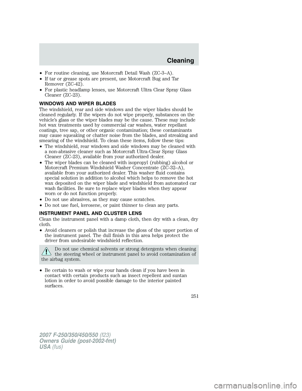 FORD F250 2007  Owners Manual •For routine cleaning, use Motorcraft Detail Wash (ZC-3–A).
•If tar or grease spots are present, use Motorcraft Bug and Tar
Remover (ZC-42).
•For plastic headlamp lenses, use Motorcraft Ultra 