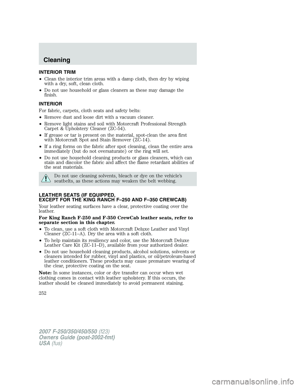 FORD F250 2007  Owners Manual INTERIOR TRIM
•Clean the interior trim areas with a damp cloth, then dry by wiping
with a dry, soft, clean cloth.
•Do not use household or glass cleaners as these may damage the
finish.
INTERIOR
F