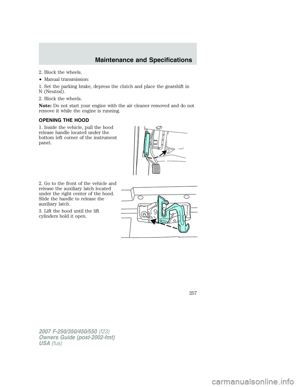 FORD F250 2007  Owners Manual 2. Block the wheels.
•Manual transmission:
1. Set the parking brake, depress the clutch and place the gearshift in
N (Neutral).
2. Block the wheels.
Note:Do not start your engine with the air cleane