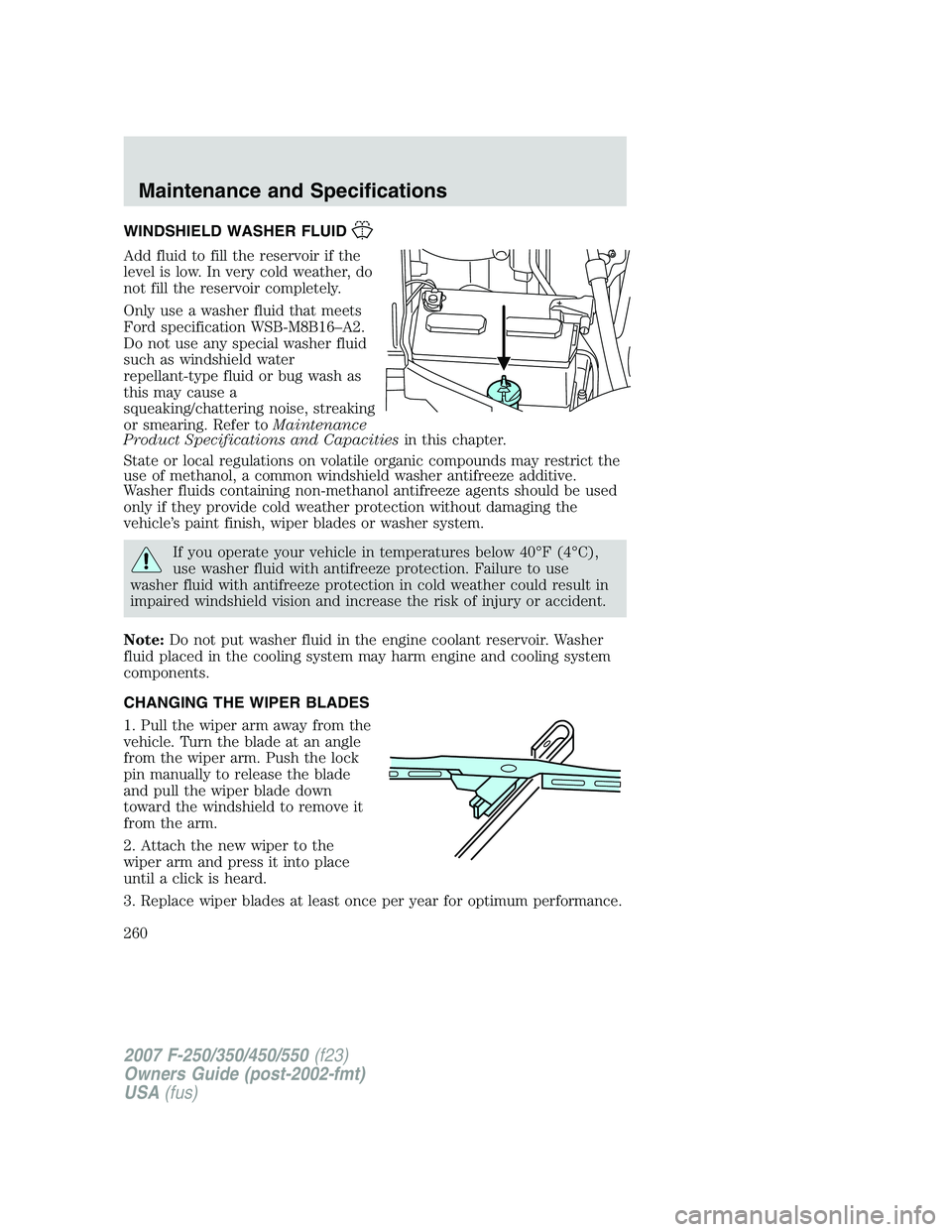 FORD F250 2007  Owners Manual WINDSHIELD WASHER FLUID
Add fluid to fill the reservoir if the
level is low. In very cold weather, do
not fill the reservoir completely.
Only use a washer fluid that meets
Ford specification WSB-M8B16