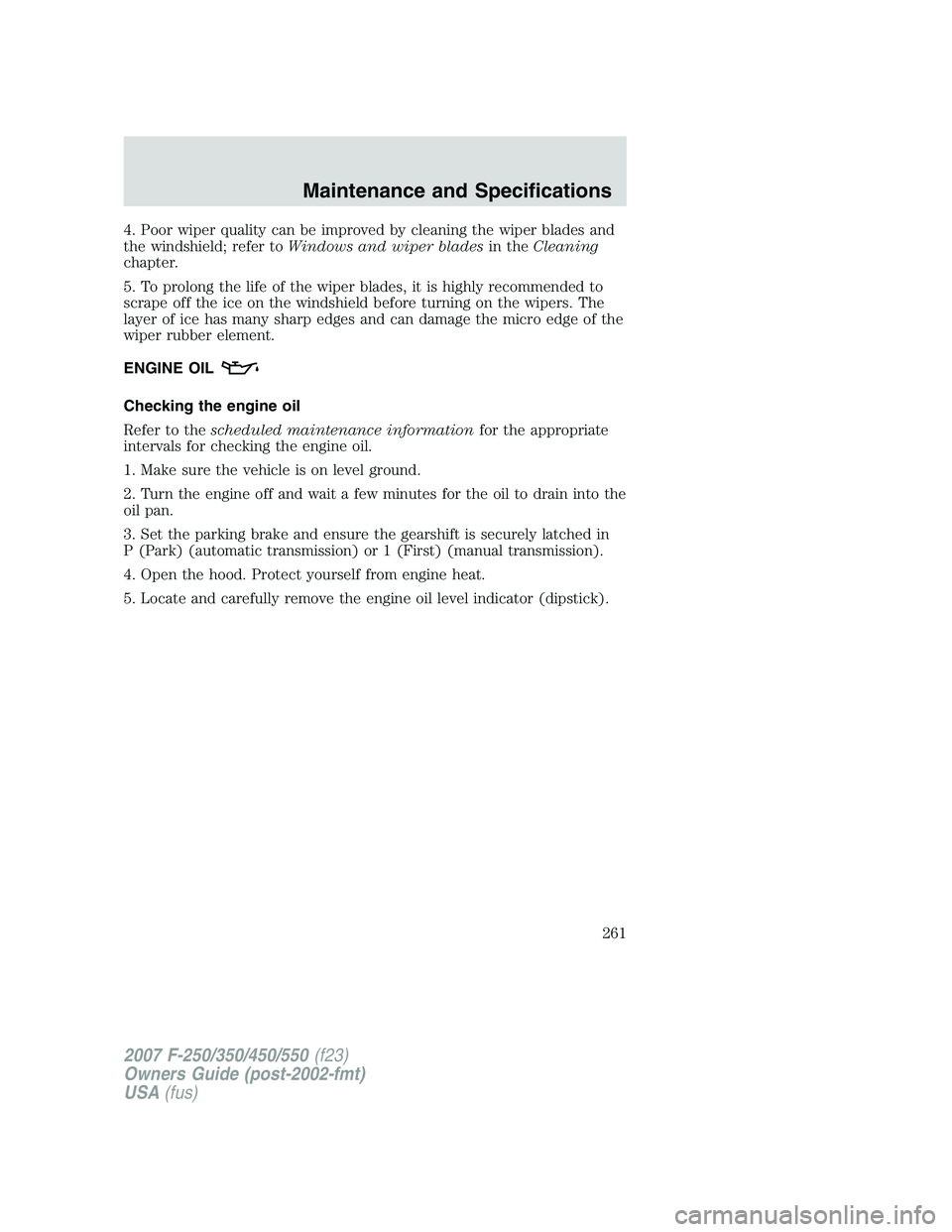 FORD F250 2007 Owners Manual 4. Poor wiper quality can be improved by cleaning the wiper blades and
the windshield; refer toWindows and wiper bladesin theCleaning
chapter.
5. To prolong the life of the wiper blades, it is highly FORD F250 2007 Owners Manual 4. Poor wiper quality can be improved by cleaning the wiper blades and
the windshield; refer toWindows and wiper bladesin theCleaning
chapter.
5. To prolong the life of the wiper blades, it is highly