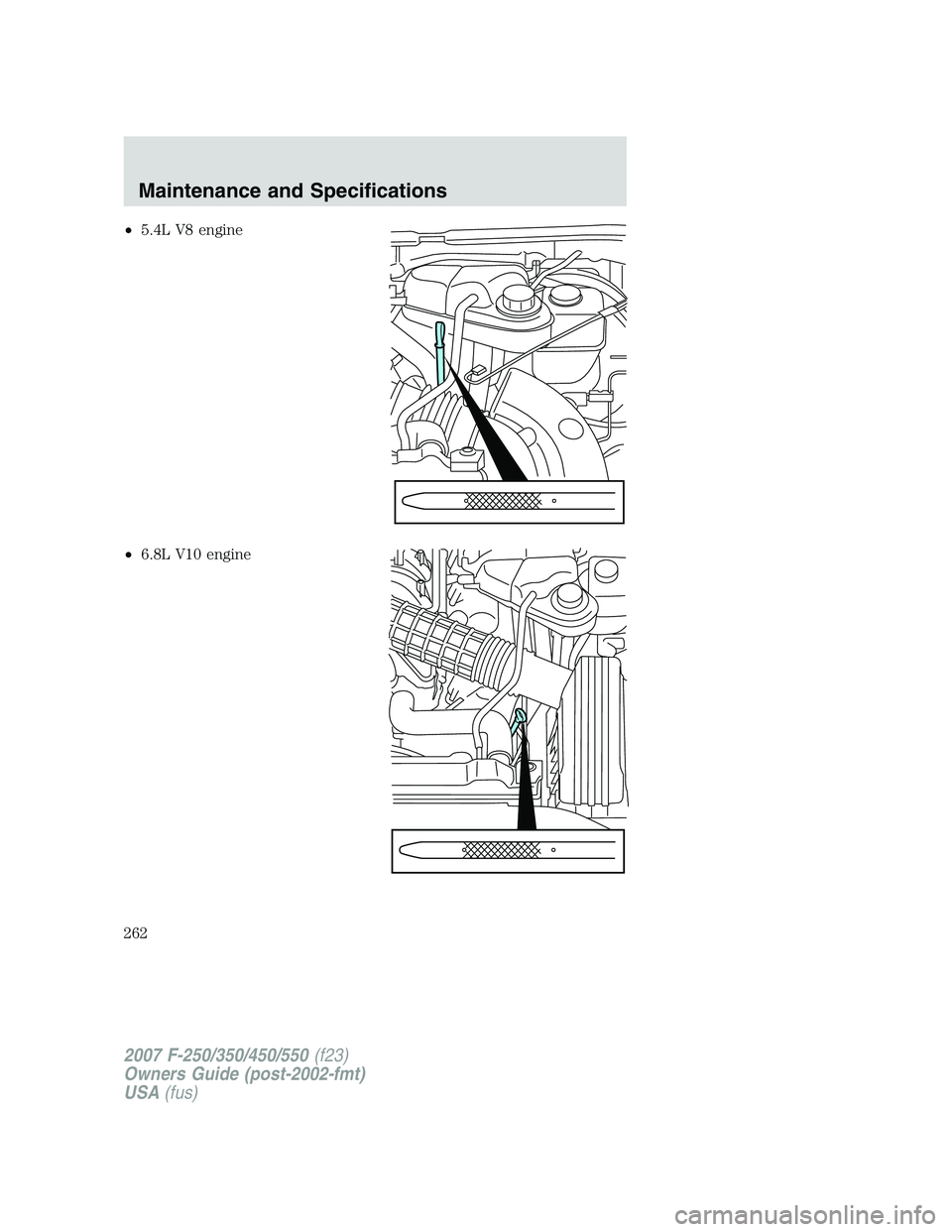 FORD F250 2007 Owners Manual •5.4L V8 engine
•6.8L V10 engine
2007 F-250/350/450/550(f23)
Owners Guide (post-2002-fmt)
USA(fus)
Maintenance and Specifications
262 FORD F250 2007 Owners Manual •5.4L V8 engine
•6.8L V10 engine
2007 F-250/350/450/550(f23)
Owners Guide (post-2002-fmt)
USA(fus)
Maintenance and Specifications
262