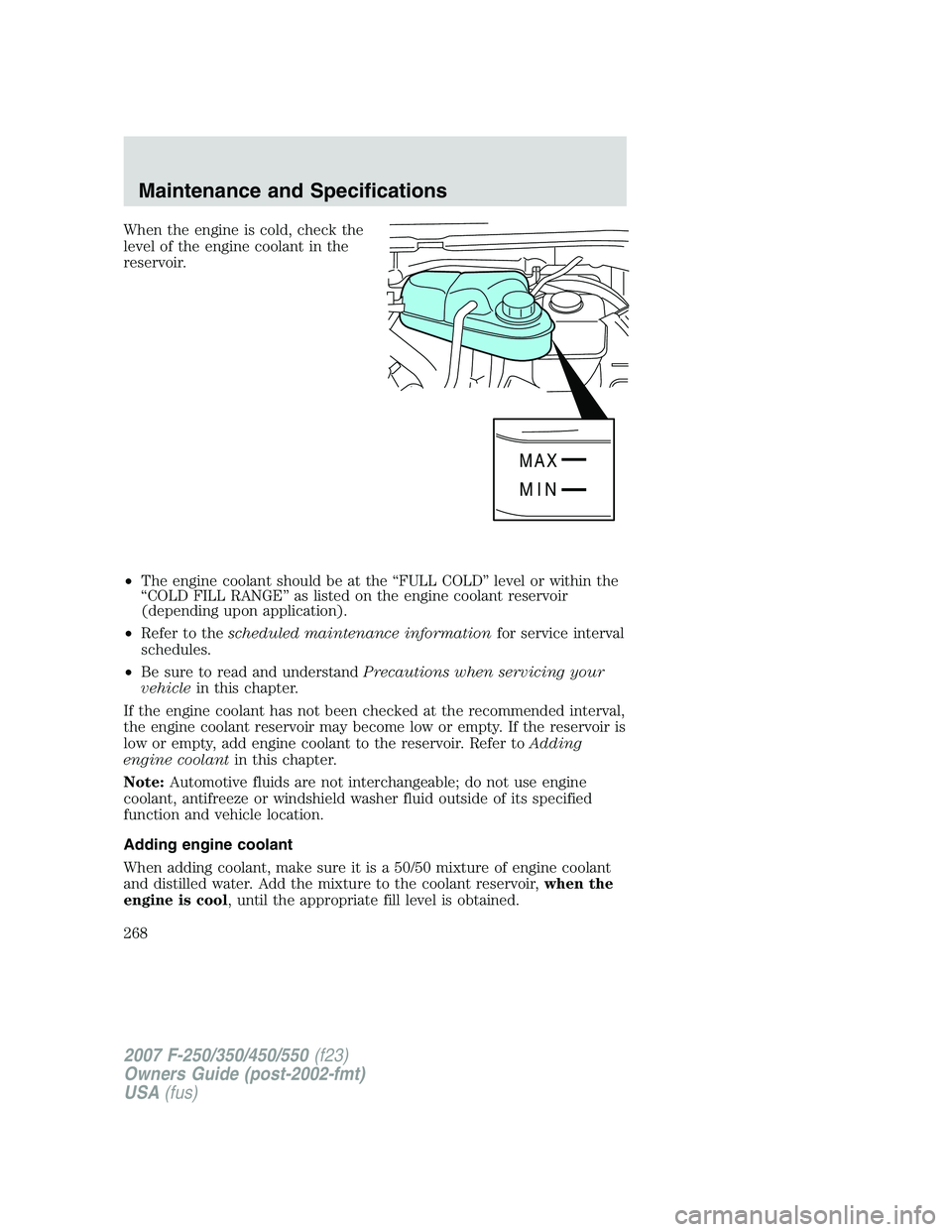 FORD F250 2007 Owners Manual When the engine is cold, check the
level of the engine coolant in the
reservoir.
•The engine coolant should be at the “FULL COLD” level or within the
“COLD FILL RANGE” as listed on the engin FORD F250 2007 Owners Manual When the engine is cold, check the
level of the engine coolant in the
reservoir.
•The engine coolant should be at the “FULL COLD” level or within the
“COLD FILL RANGE” as listed on the engin