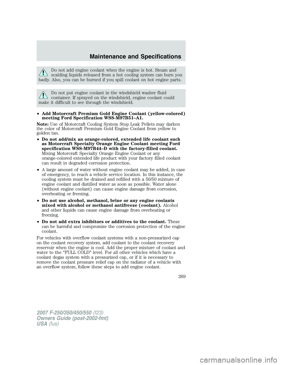 FORD F250 2007 Owners Manual Do not add engine coolant when the engine is hot. Steam and
scalding liquids released from a hot cooling system can burn you
badly. Also, you can be burned if you spill coolant on hot engine parts.
Do FORD F250 2007 Owners Manual Do not add engine coolant when the engine is hot. Steam and
scalding liquids released from a hot cooling system can burn you
badly. Also, you can be burned if you spill coolant on hot engine parts.
Do