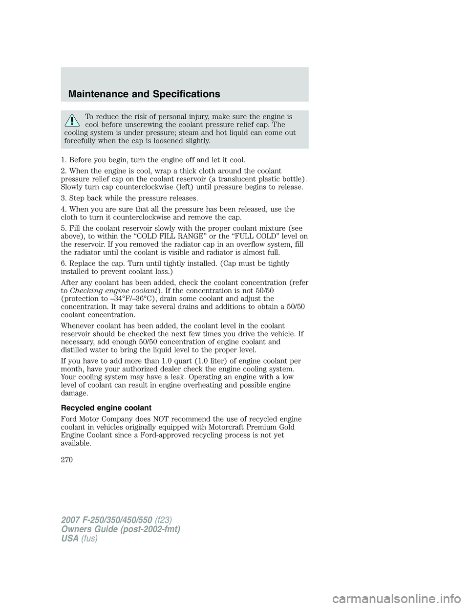 FORD F250 2007 Owners Manual To reduce the risk of personal injury, make sure the engine is
cool before unscrewing the coolant pressure relief cap. The
cooling system is under pressure; steam and hot liquid can come out
forcefull FORD F250 2007 Owners Manual To reduce the risk of personal injury, make sure the engine is
cool before unscrewing the coolant pressure relief cap. The
cooling system is under pressure; steam and hot liquid can come out
forcefull