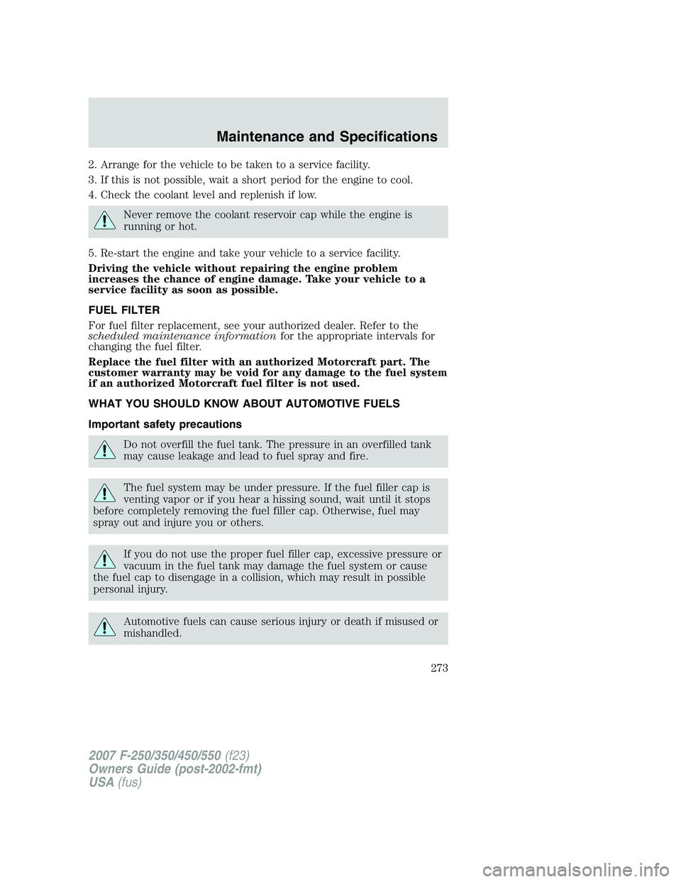 FORD F250 2007 Owners Manual 2. Arrange for the vehicle to be taken to a service facility.
3. If this is not possible, wait a short period for the engine to cool.
4. Check the coolant level and replenish if low.
Never remove the FORD F250 2007 Owners Manual 2. Arrange for the vehicle to be taken to a service facility.
3. If this is not possible, wait a short period for the engine to cool.
4. Check the coolant level and replenish if low.
Never remove the