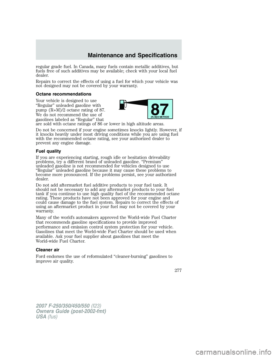 FORD F250 2007 Owners Manual regular grade fuel. In Canada, many fuels contain metallic additives, but
fuels free of such additives may be available; check with your local fuel
dealer.
Repairs to correct the effects of using a fu FORD F250 2007 Owners Manual regular grade fuel. In Canada, many fuels contain metallic additives, but
fuels free of such additives may be available; check with your local fuel
dealer.
Repairs to correct the effects of using a fu