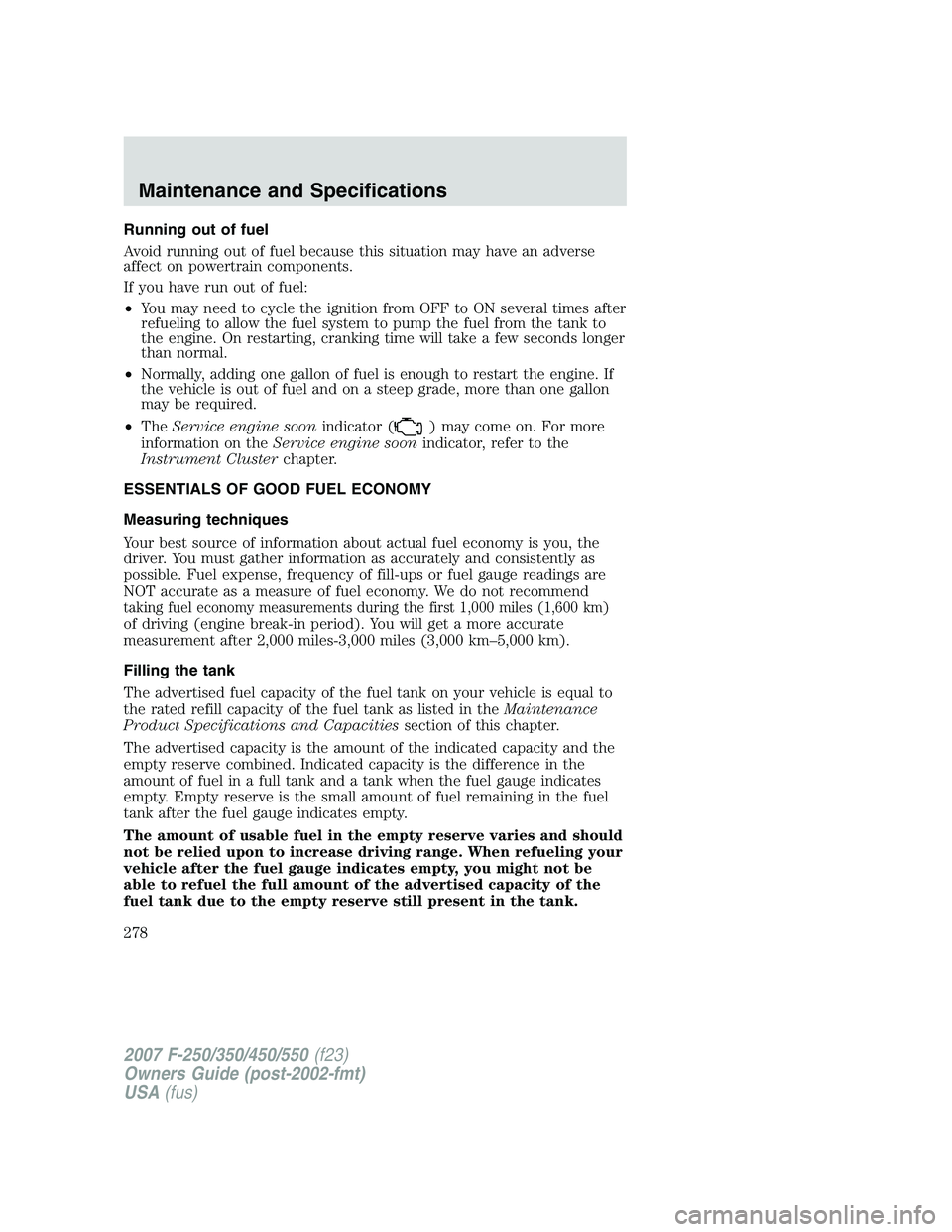 FORD F250 2007 Owners Manual Running out of fuel
Avoid running out of fuel because this situation may have an adverse
affect on powertrain components.
If you have run out of fuel:
•You may need to cycle the ignition from OFF to FORD F250 2007 Owners Manual Running out of fuel
Avoid running out of fuel because this situation may have an adverse
affect on powertrain components.
If you have run out of fuel:
•You may need to cycle the ignition from OFF to
