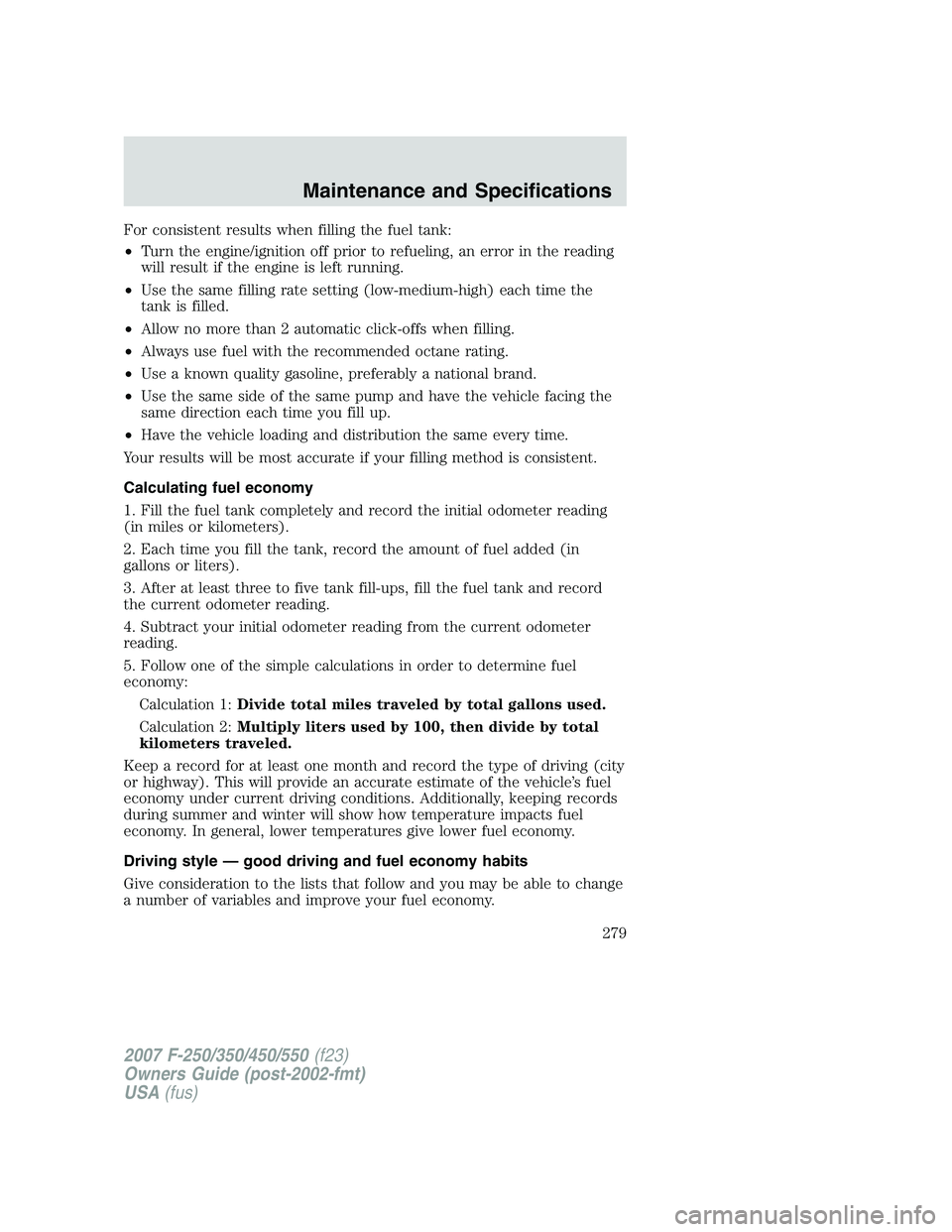 FORD F250 2007 Owners Manual For consistent results when filling the fuel tank:
•Turn the engine/ignition off prior to refueling, an error in the reading
will result if the engine is left running.
•Use the same filling rate s FORD F250 2007 Owners Manual For consistent results when filling the fuel tank:
•Turn the engine/ignition off prior to refueling, an error in the reading
will result if the engine is left running.
•Use the same filling rate s