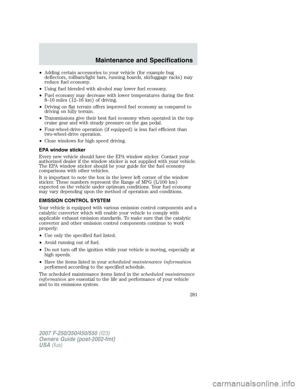 FORD F250 2007  Owners Manual •Adding certain accessories to your vehicle (for example bug
deflectors, rollbars/light bars, running boards, ski/luggage racks) may
reduce fuel economy.
•Using fuel blended with alcohol may lower