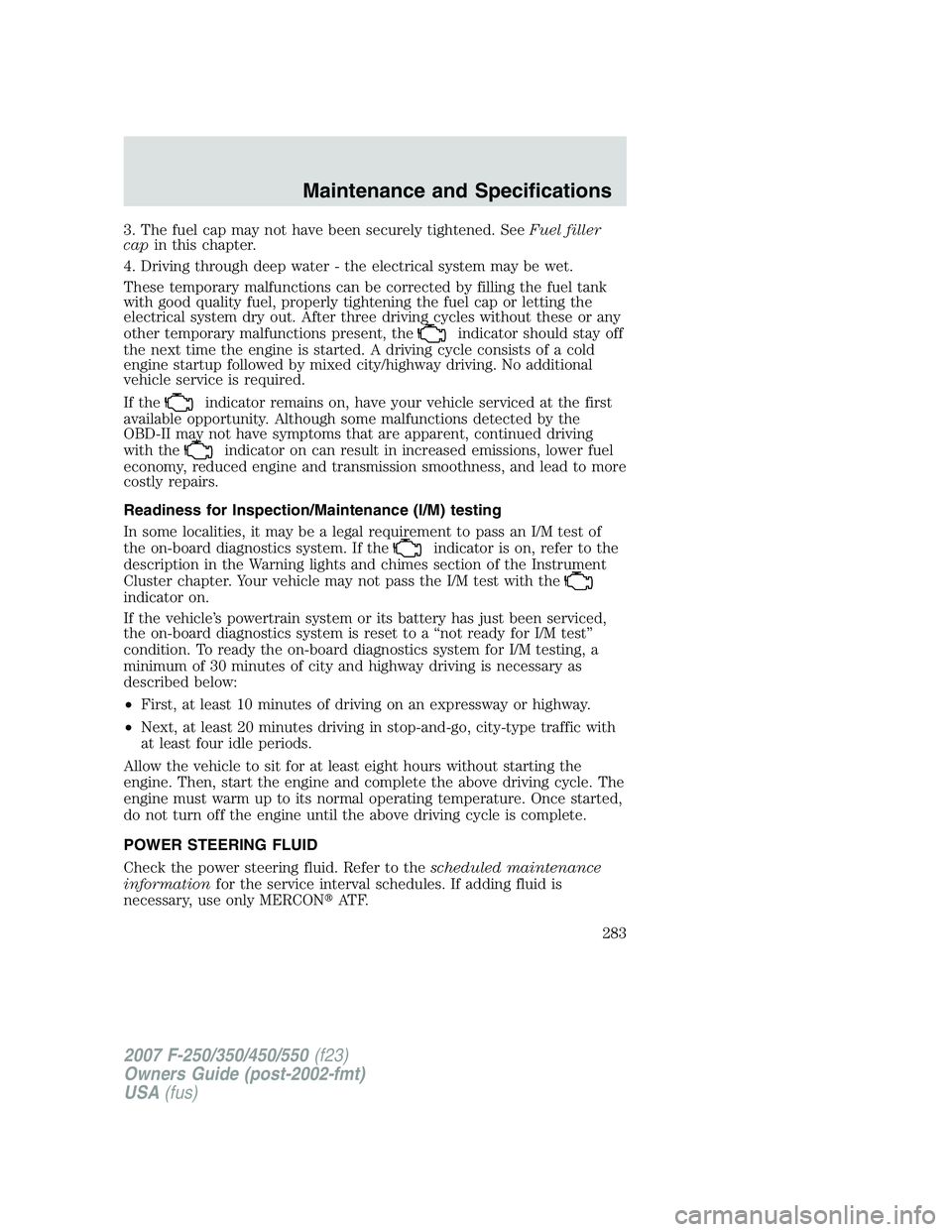 FORD F250 2007  Owners Manual 3. The fuel cap may not have been securely tightened. SeeFuel filler
capin this chapter.
4. Driving through deep water - the electrical system may be wet.
These temporary malfunctions can be corrected