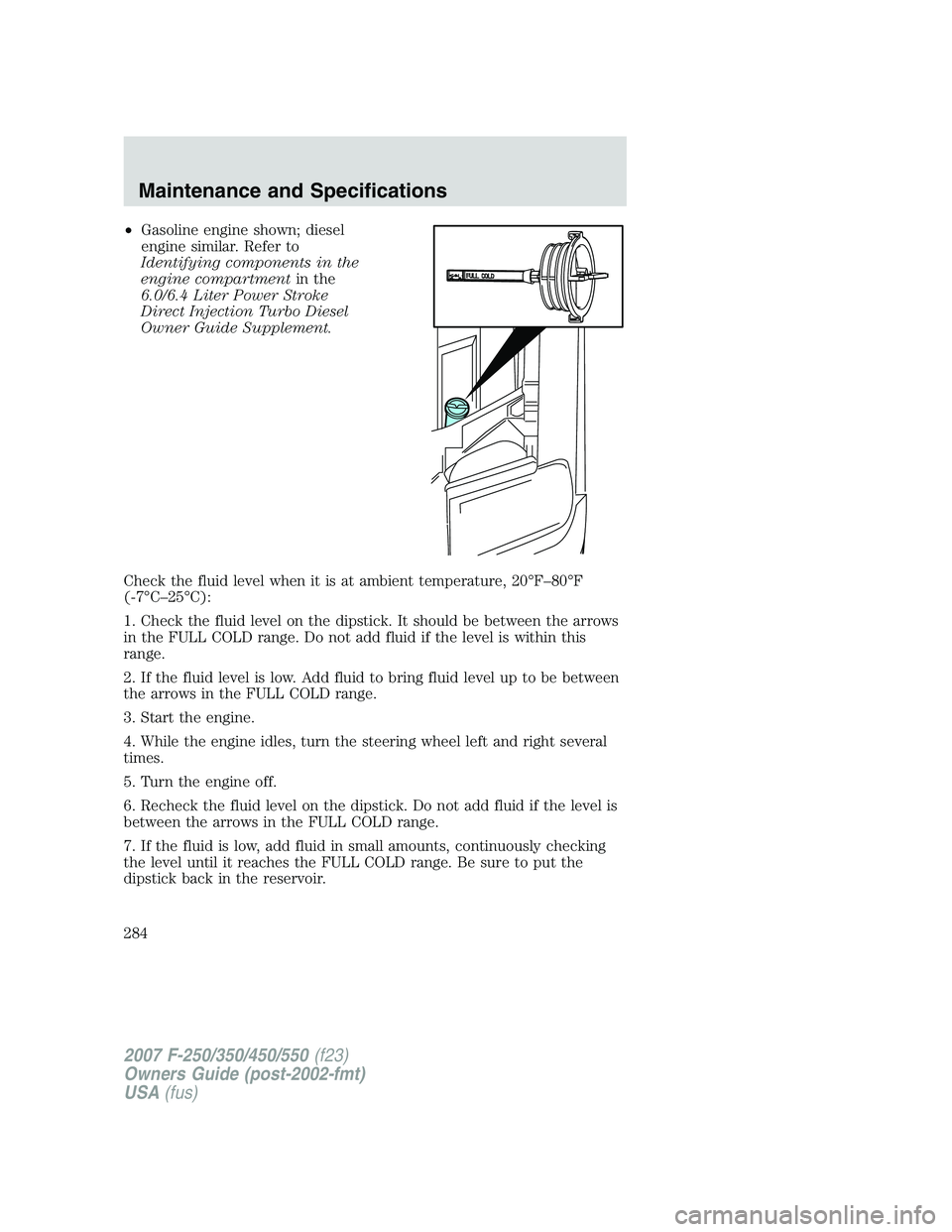 FORD F250 2007  Owners Manual •Gasoline engine shown; diesel
engine similar. Refer to
Identifying components in the
engine compartmentin the
6.0/6.4 Liter Power Stroke
Direct Injection Turbo Diesel
Owner Guide Supplement.
Check 
