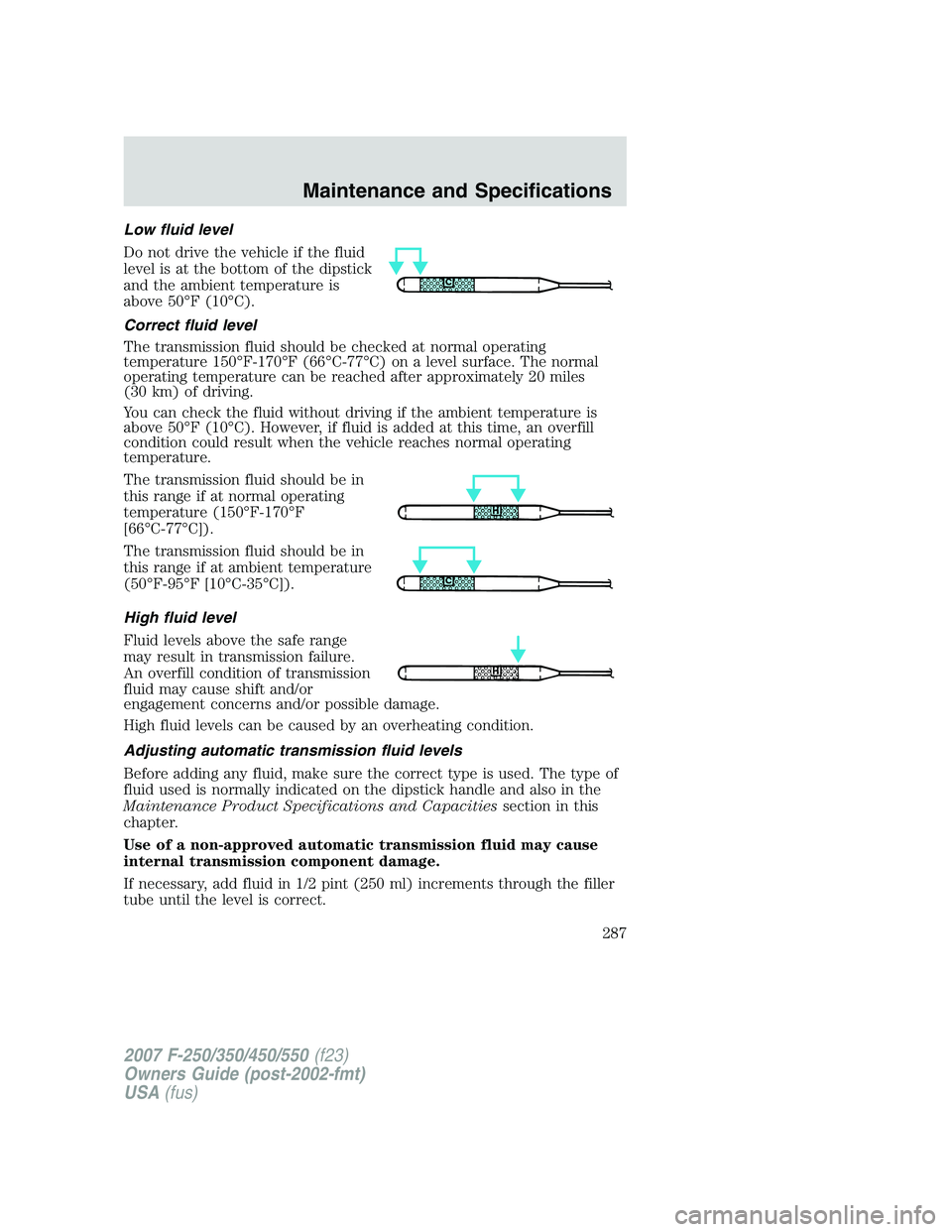 FORD F250 2007  Owners Manual Low fluid level
Do not drive the vehicle if the fluid
level is at the bottom of the dipstick
and the ambient temperature is
above 50°F (10°C).
Correct fluid level
The transmission fluid should be ch