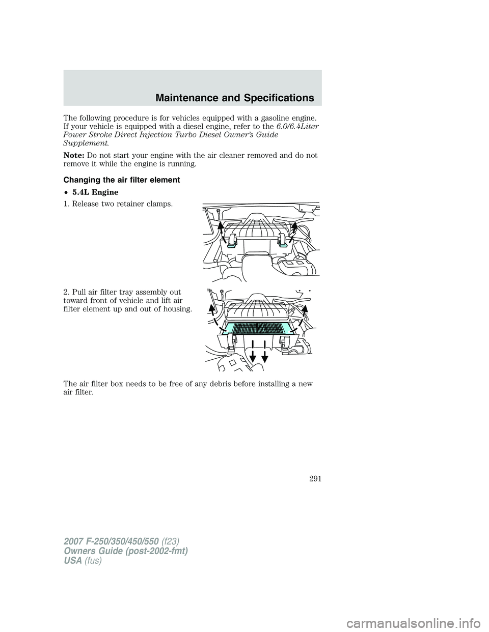 FORD F250 2007  Owners Manual The following procedure is for vehicles equipped with a gasoline engine.
If your vehicle is equipped with a diesel engine, refer to the6.0/6.4Liter
Power Stroke Direct Injection Turbo Diesel Owner’s