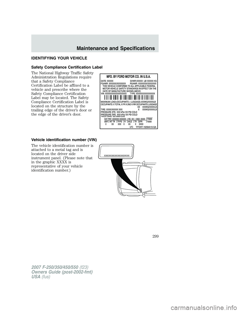 FORD F250 2007  Owners Manual IDENTIFYING YOUR VEHICLE
Safety Compliance Certification Label
The National Highway Traffic Safety
Administration Regulations require
that a Safety Compliance
Certification Label be affixed to a
vehic