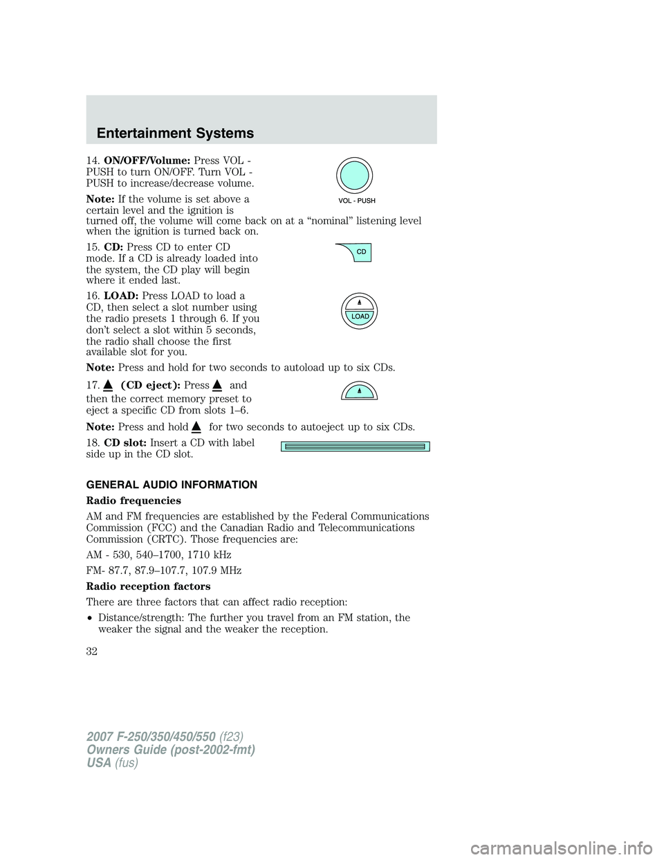FORD F250 2007 Owners Guide 14.ON/OFF/Volume:Press VOL -
PUSH to turn ON/OFF. Turn VOL -
PUSH to increase/decrease volume.
Note:If the volume is set above a
certain level and the ignition is
turned off, the volume will come back