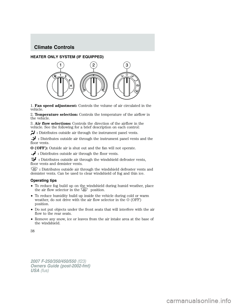 FORD F250 2007 Owners Guide HEATER ONLY SYSTEM (IF EQUIPPED)
1.Fan speed adjustment:Controls the volume of air circulated in the
vehicle.
2.Temperature selection:Controls the temperature of the airflow in
the vehicle.
3.Air flow