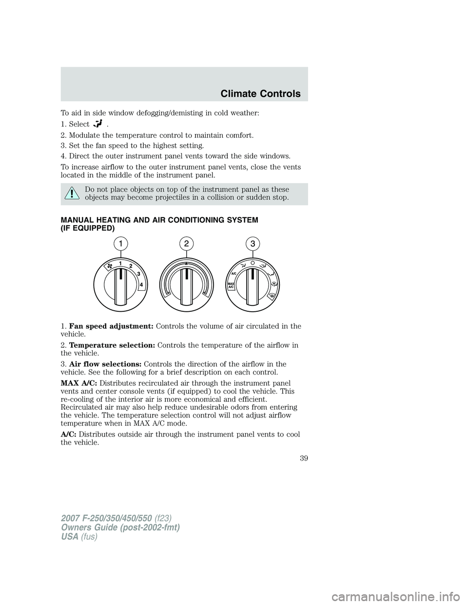 FORD F250 2007 Owners Guide To aid in side window defogging/demisting in cold weather:
1. Select
.
2. Modulate the temperature control to maintain comfort.
3. Set the fan speed to the highest setting.
4. Direct the outer instrum