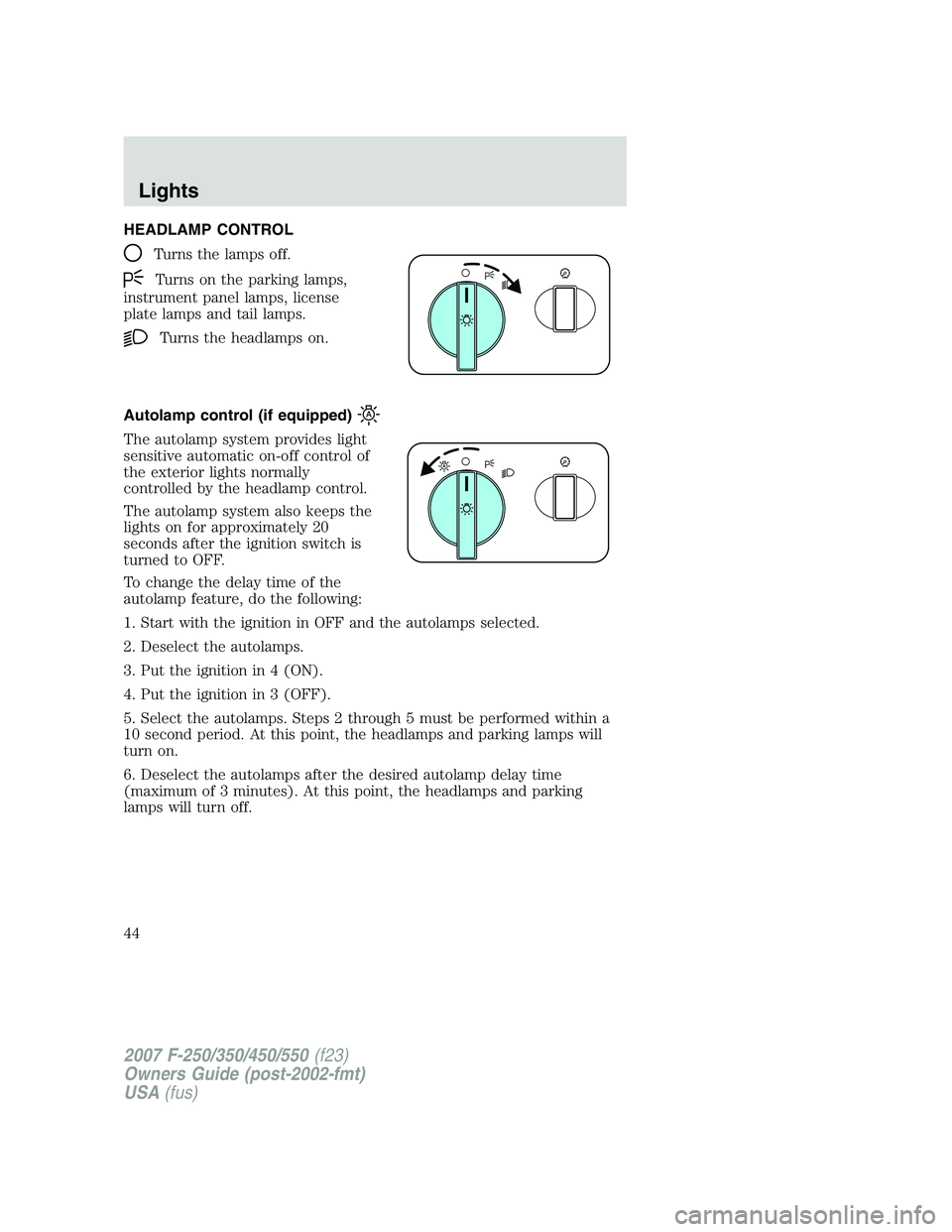 FORD F250 2007 Service Manual HEADLAMP CONTROL
Turns the lamps off.
Turns on the parking lamps,
instrument panel lamps, license
plate lamps and tail lamps.
Turns the headlamps on.
Autolamp control (if equipped)
The autolamp system FORD F250 2007 Service Manual HEADLAMP CONTROL
Turns the lamps off.
Turns on the parking lamps,
instrument panel lamps, license
plate lamps and tail lamps.
Turns the headlamps on.
Autolamp control (if equipped)
The autolamp system