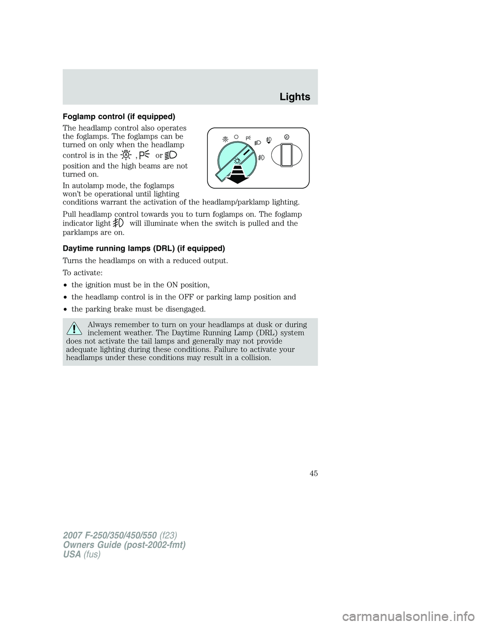 FORD F250 2007  Owners Manual Foglamp control (if equipped)
The headlamp control also operates
the foglamps. The foglamps can be
turned on only when the headlamp
control is in the
,or
position and the high beams are not
turned on.