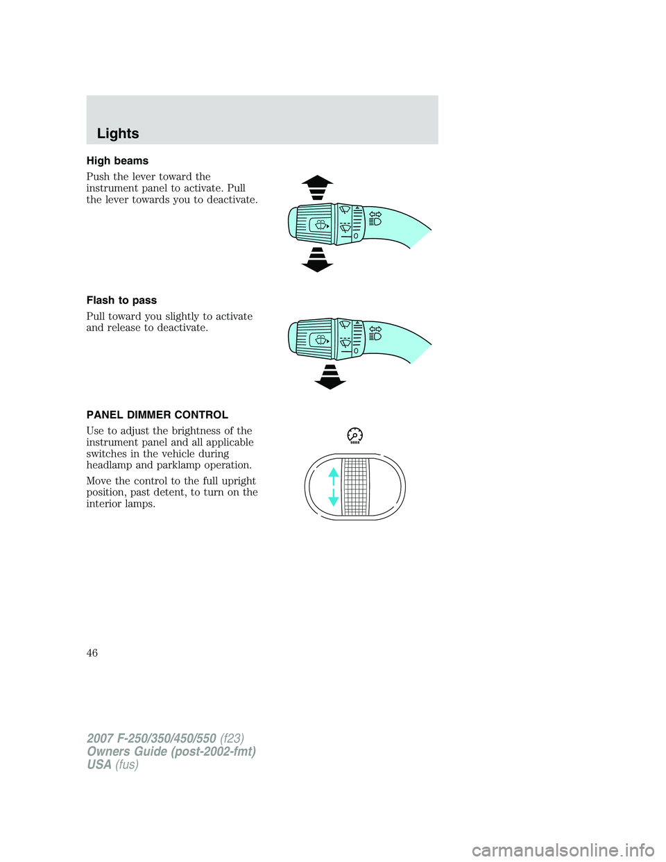 FORD F250 2007 Service Manual High beams
Push the lever toward the
instrument panel to activate. Pull
the lever towards you to deactivate.
Flash to pass
Pull toward you slightly to activate
and release to deactivate.
PANEL DIMMER FORD F250 2007 Service Manual High beams
Push the lever toward the
instrument panel to activate. Pull
the lever towards you to deactivate.
Flash to pass
Pull toward you slightly to activate
and release to deactivate.
PANEL DIMMER