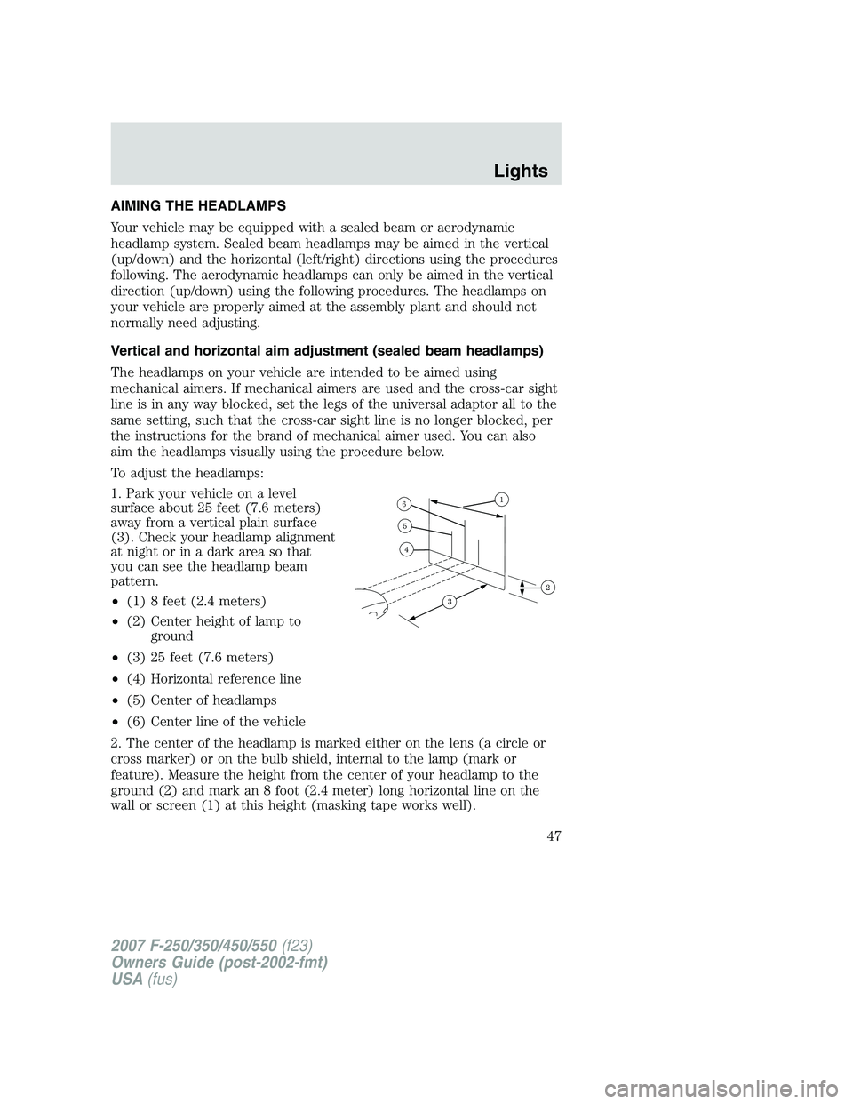 FORD F250 2007 Service Manual AIMING THE HEADLAMPS
Your vehicle may be equipped with a sealed beam or aerodynamic
headlamp system. Sealed beam headlamps may be aimed in the vertical
(up/down) and the horizontal (left/right) direct FORD F250 2007 Service Manual AIMING THE HEADLAMPS
Your vehicle may be equipped with a sealed beam or aerodynamic
headlamp system. Sealed beam headlamps may be aimed in the vertical
(up/down) and the horizontal (left/right) direct