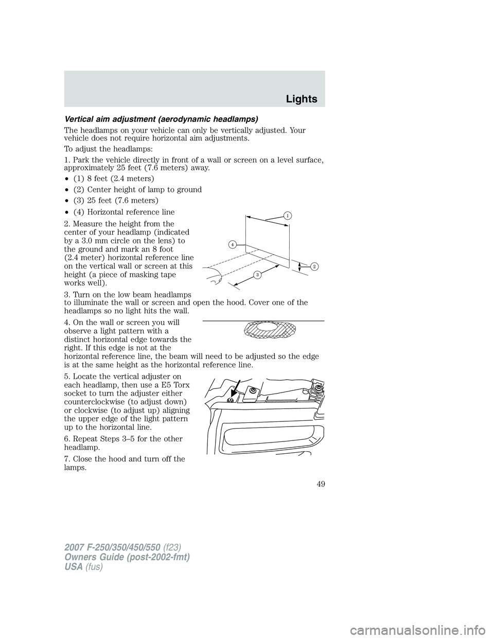 FORD F250 2007 Service Manual Vertical aim adjustment (aerodynamic headlamps)
The headlamps on your vehicle can only be vertically adjusted. Your
vehicle does not require horizontal aim adjustments.
To adjust the headlamps:
1. Par FORD F250 2007 Service Manual Vertical aim adjustment (aerodynamic headlamps)
The headlamps on your vehicle can only be vertically adjusted. Your
vehicle does not require horizontal aim adjustments.
To adjust the headlamps:
1. Par