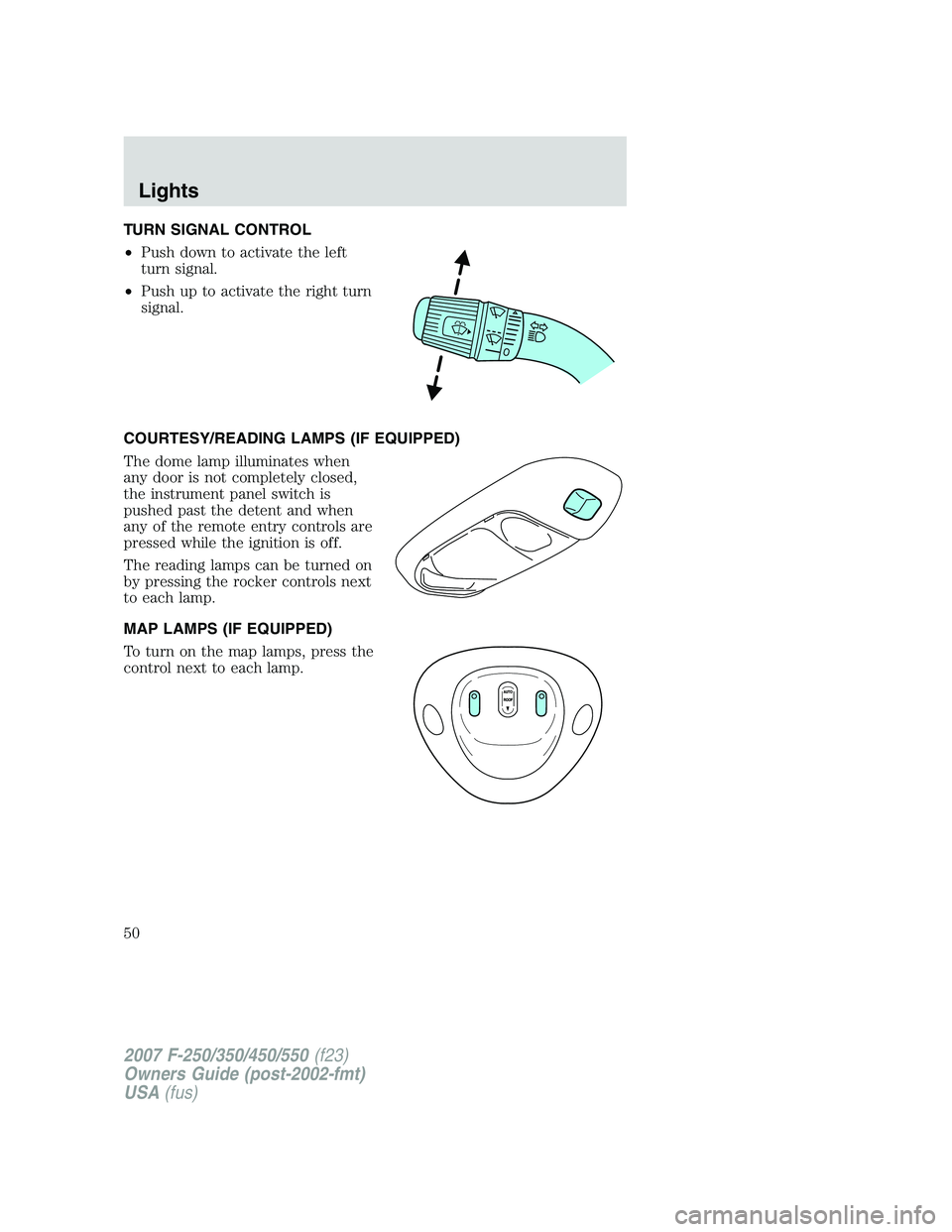 FORD F250 2007 Service Manual TURN SIGNAL CONTROL
•Push down to activate the left
turn signal.
•Push up to activate the right turn
signal.
COURTESY/READING LAMPS (IF EQUIPPED)
The dome lamp illuminates when
any door is not com FORD F250 2007 Service Manual TURN SIGNAL CONTROL
•Push down to activate the left
turn signal.
•Push up to activate the right turn
signal.
COURTESY/READING LAMPS (IF EQUIPPED)
The dome lamp illuminates when
any door is not com