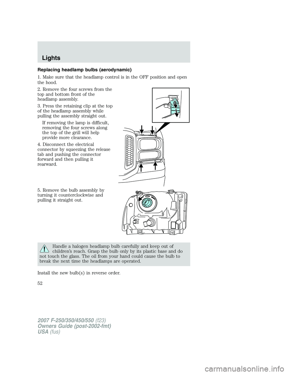FORD F250 2007 Workshop Manual Replacing headlamp bulbs (aerodynamic)
1. Make sure that the headlamp control is in the OFF position and open
the hood.
2. Remove the four screws from the
top and bottom front of the
headlamp assembly FORD F250 2007 Workshop Manual Replacing headlamp bulbs (aerodynamic)
1. Make sure that the headlamp control is in the OFF position and open
the hood.
2. Remove the four screws from the
top and bottom front of the
headlamp assembly