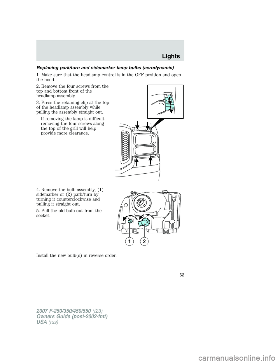 FORD F250 2007 Workshop Manual Replacing park/turn and sidemarker lamp bulbs (aerodynamic)
1. Make sure that the headlamp control is in the OFF position and open
the hood.
2. Remove the four screws from the
top and bottom front of FORD F250 2007 Workshop Manual Replacing park/turn and sidemarker lamp bulbs (aerodynamic)
1. Make sure that the headlamp control is in the OFF position and open
the hood.
2. Remove the four screws from the
top and bottom front of