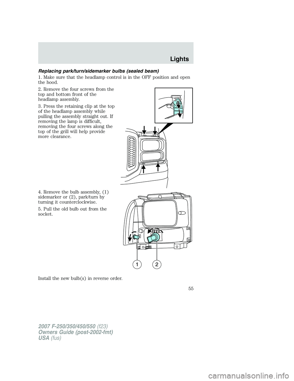 FORD F250 2007 Workshop Manual Replacing park/turn/sidemarker bulbs (sealed beam)
1. Make sure that the headlamp control is in the OFF position and open
the hood.
2. Remove the four screws from the
top and bottom front of the
headl FORD F250 2007 Workshop Manual Replacing park/turn/sidemarker bulbs (sealed beam)
1. Make sure that the headlamp control is in the OFF position and open
the hood.
2. Remove the four screws from the
top and bottom front of the
headl