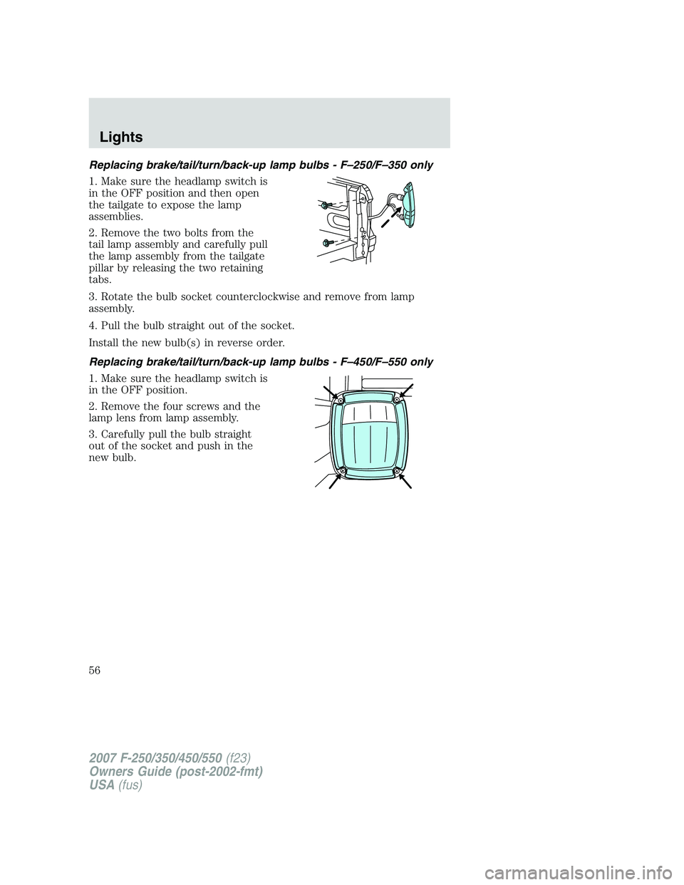 FORD F250 2007  Owners Manual Replacing brake/tail/turn/back-up lamp bulbs - F–250/F–350 only
1. Make sure the headlamp switch is
in the OFF position and then open
the tailgate to expose the lamp
assemblies.
2. Remove the two 