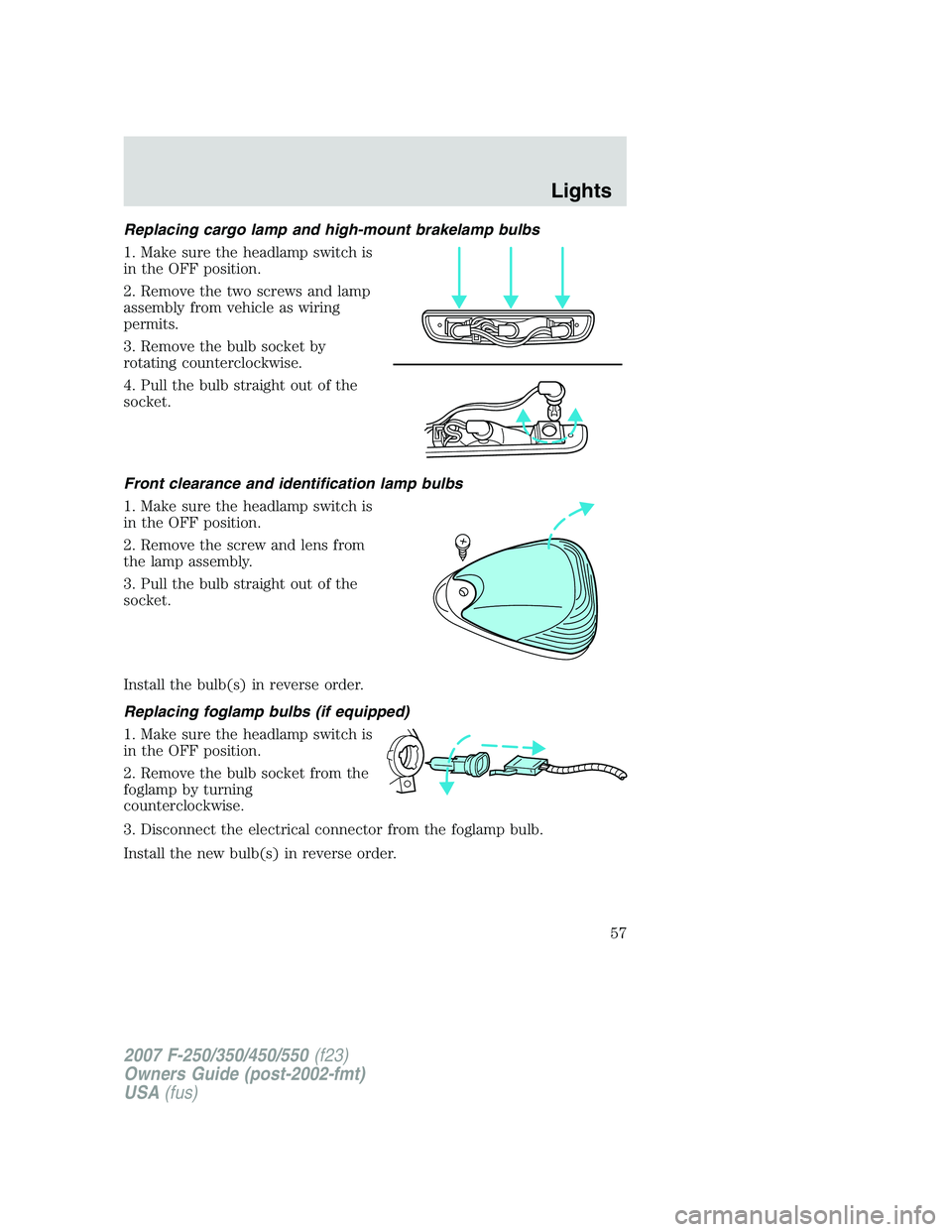 FORD F250 2007  Owners Manual Replacing cargo lamp and high-mount brakelamp bulbs
1. Make sure the headlamp switch is
in the OFF position.
2. Remove the two screws and lamp
assembly from vehicle as wiring
permits.
3. Remove the bu