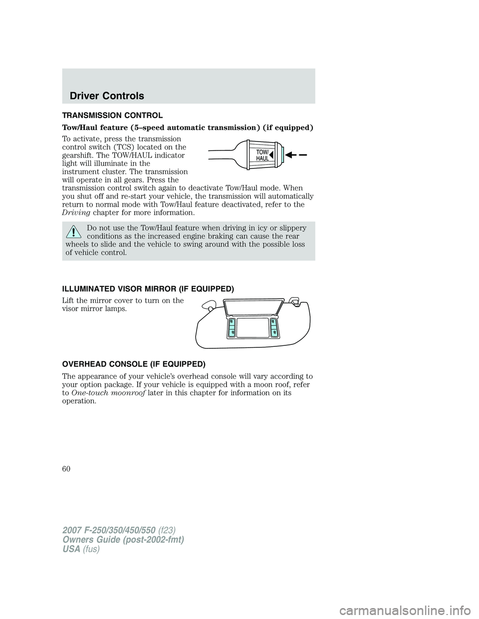 FORD F250 2007 Owners Manual TRANSMISSION CONTROL
Tow/Haul feature (5–speed automatic transmission) (if equipped)
To activate, press the transmission
control switch (TCS) located on the
gearshift. The TOW/HAUL indicator
light w FORD F250 2007 Owners Manual TRANSMISSION CONTROL
Tow/Haul feature (5–speed automatic transmission) (if equipped)
To activate, press the transmission
control switch (TCS) located on the
gearshift. The TOW/HAUL indicator
light w