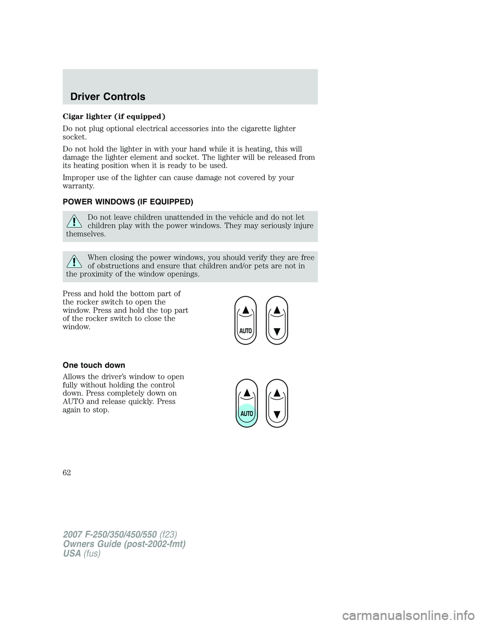 FORD F250 2007 Repair Manual Cigar lighter (if equipped)
Do not plug optional electrical accessories into the cigarette lighter
socket.
Do not hold the lighter in with your hand while it is heating, this will
damage the lighter e FORD F250 2007 Repair Manual Cigar lighter (if equipped)
Do not plug optional electrical accessories into the cigarette lighter
socket.
Do not hold the lighter in with your hand while it is heating, this will
damage the lighter e