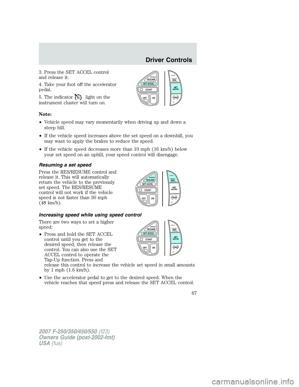 FORD F250 2007 Repair Manual 3. Press the SET ACCEL control
and release it.
4. Take your foot off the accelerator
pedal.
5. The indicator
light on the
instrument cluster will turn on.
Note:
•Vehicle speed may vary momentarily w FORD F250 2007 Repair Manual 3. Press the SET ACCEL control
and release it.
4. Take your foot off the accelerator
pedal.
5. The indicator
light on the
instrument cluster will turn on.
Note:
•Vehicle speed may vary momentarily w