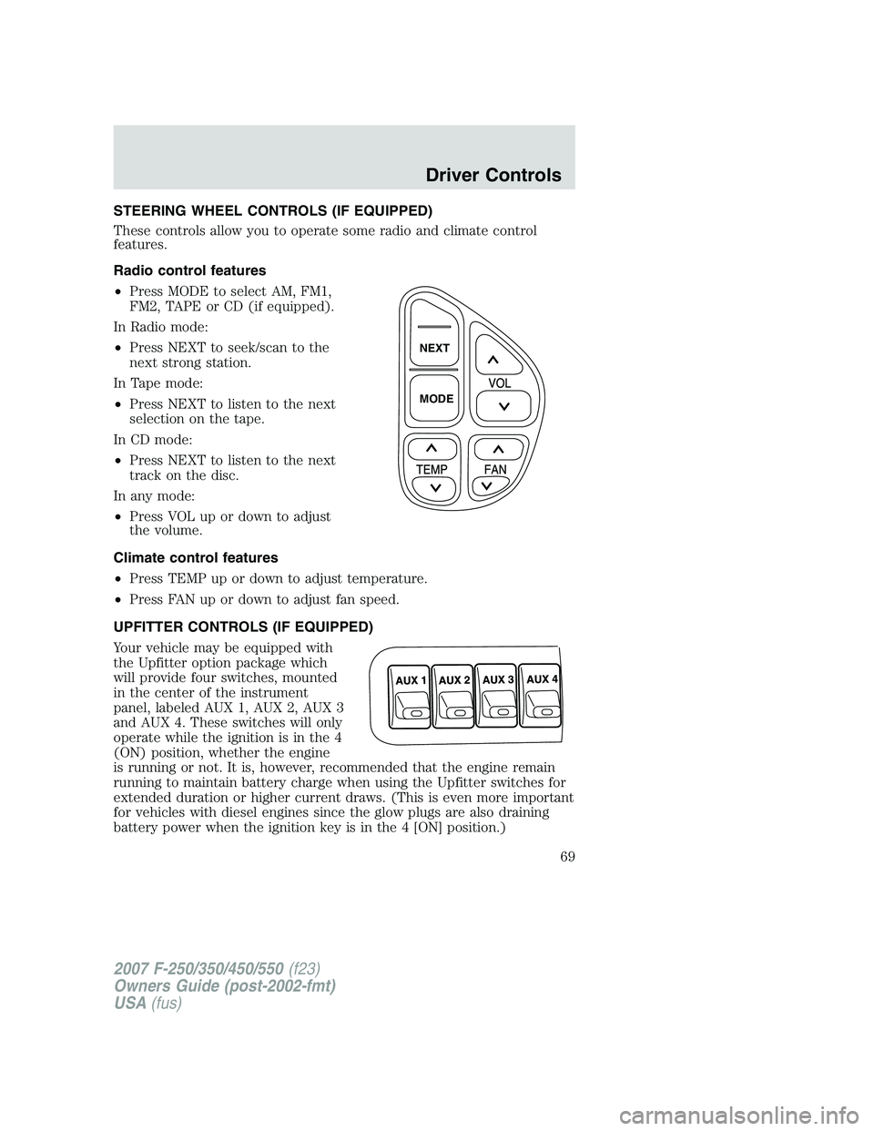 FORD F250 2007 Repair Manual STEERING WHEEL CONTROLS (IF EQUIPPED)
These controls allow you to operate some radio and climate control
features.
Radio control features
•Press MODE to select AM, FM1,
FM2, TAPE or CD (if equipped) FORD F250 2007 Repair Manual STEERING WHEEL CONTROLS (IF EQUIPPED)
These controls allow you to operate some radio and climate control
features.
Radio control features
•Press MODE to select AM, FM1,
FM2, TAPE or CD (if equipped)