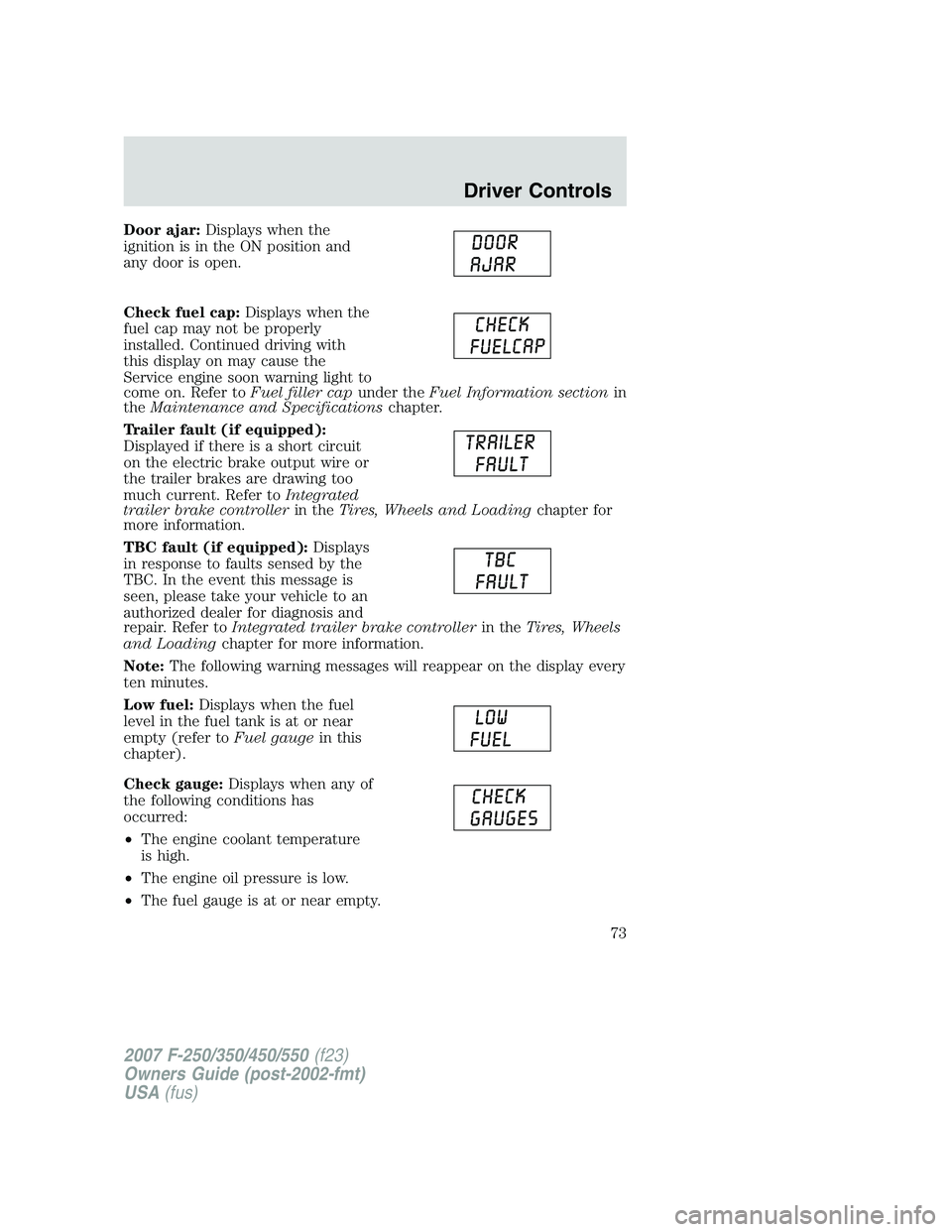 FORD F250 2007 Manual PDF Door ajar:Displays when the
ignition is in the ON position and
any door is open.
Check fuel cap:Displays when the
fuel cap may not be properly
installed. Continued driving with
this display on may cau FORD F250 2007 Manual PDF Door ajar:Displays when the
ignition is in the ON position and
any door is open.
Check fuel cap:Displays when the
fuel cap may not be properly
installed. Continued driving with
this display on may cau