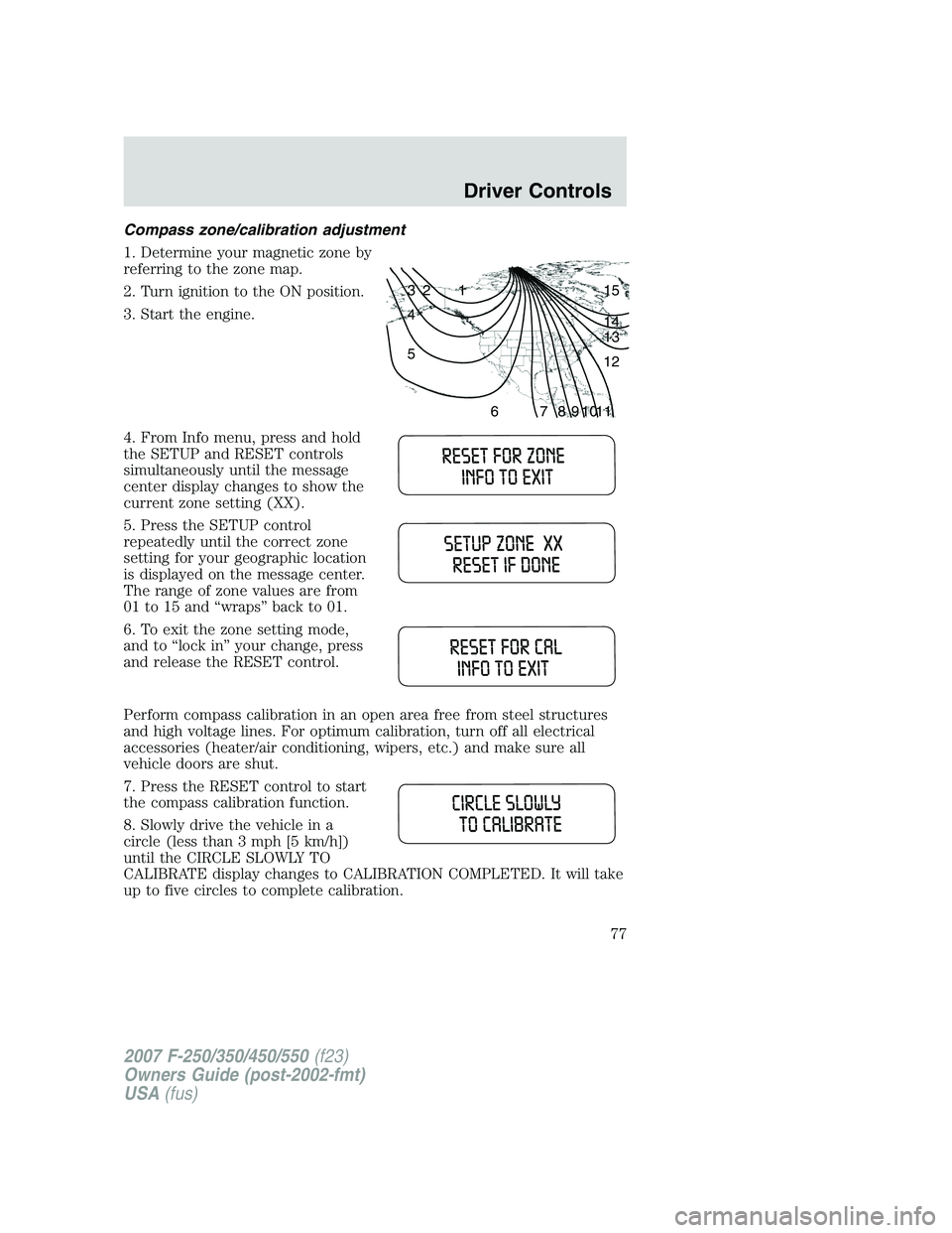 FORD F250 2007 Manual PDF Compass zone/calibration adjustment
1. Determine your magnetic zone by
referring to the zone map.
2. Turn ignition to the ON position.
3. Start the engine.
4. From Info menu, press and hold
the SETUP FORD F250 2007 Manual PDF Compass zone/calibration adjustment
1. Determine your magnetic zone by
referring to the zone map.
2. Turn ignition to the ON position.
3. Start the engine.
4. From Info menu, press and hold
the SETUP