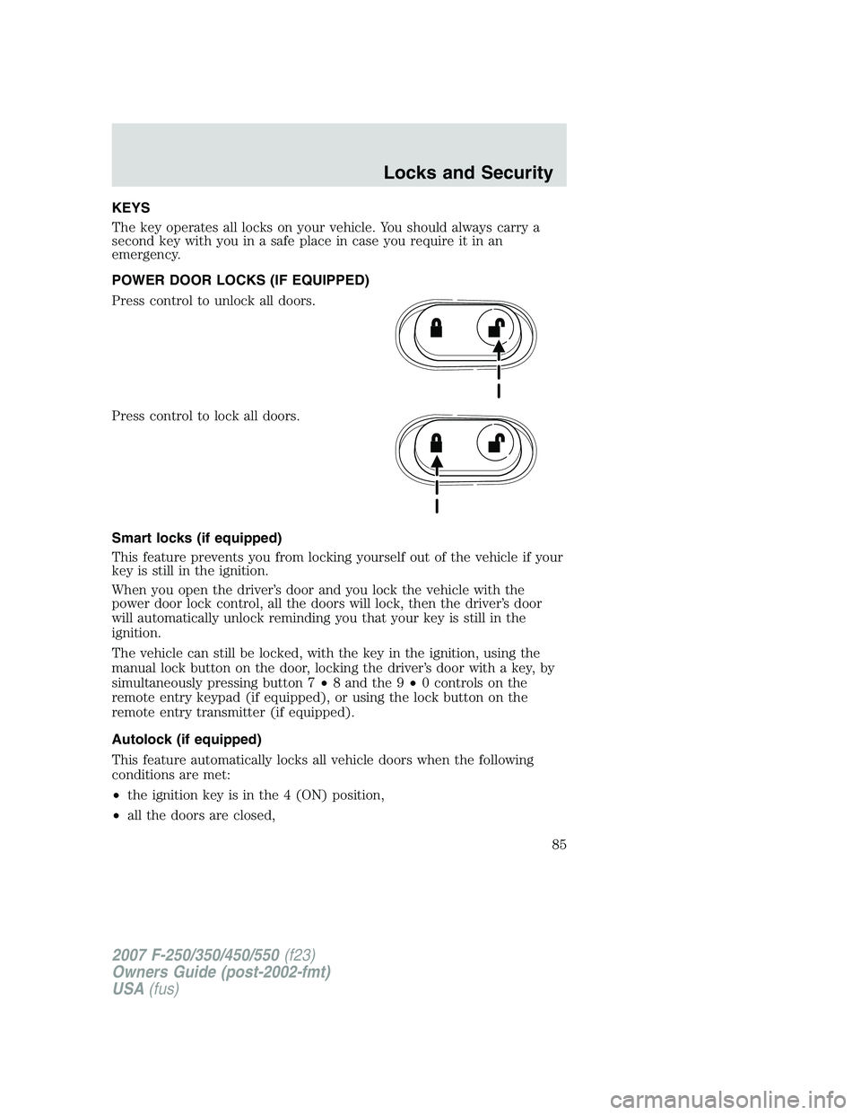 FORD F250 2007 Manual Online KEYS
The key operates all locks on your vehicle. You should always carry a
second key with you in a safe place in case you require it in an
emergency.
POWER DOOR LOCKS (IF EQUIPPED)
Press control to u FORD F250 2007 Manual Online KEYS
The key operates all locks on your vehicle. You should always carry a
second key with you in a safe place in case you require it in an
emergency.
POWER DOOR LOCKS (IF EQUIPPED)
Press control to u