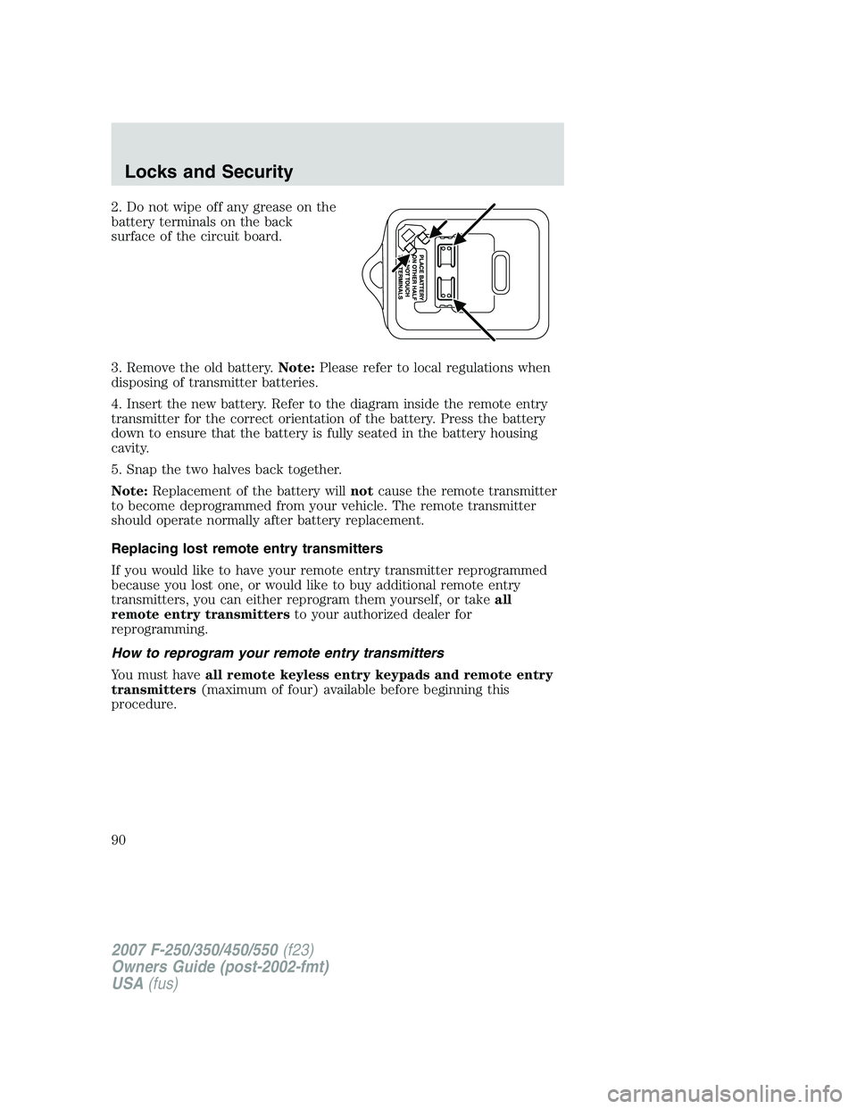 FORD F250 2007 Manual Online 2. Do not wipe off any grease on the
battery terminals on the back
surface of the circuit board.
3. Remove the old battery.Note:Please refer to local regulations when
disposing of transmitter batterie FORD F250 2007 Manual Online 2. Do not wipe off any grease on the
battery terminals on the back
surface of the circuit board.
3. Remove the old battery.Note:Please refer to local regulations when
disposing of transmitter batterie