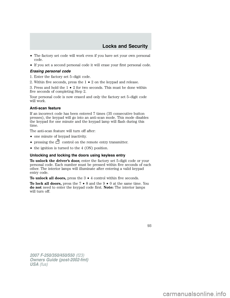 FORD F250 2007 Owners Manual •The factory set code will work even if you have set your own personal
code.
•If you set a second personal code it will erase your first personal code.
Erasing personal code
1. Enter the factory s FORD F250 2007 Owners Manual •The factory set code will work even if you have set your own personal
code.
•If you set a second personal code it will erase your first personal code.
Erasing personal code
1. Enter the factory s