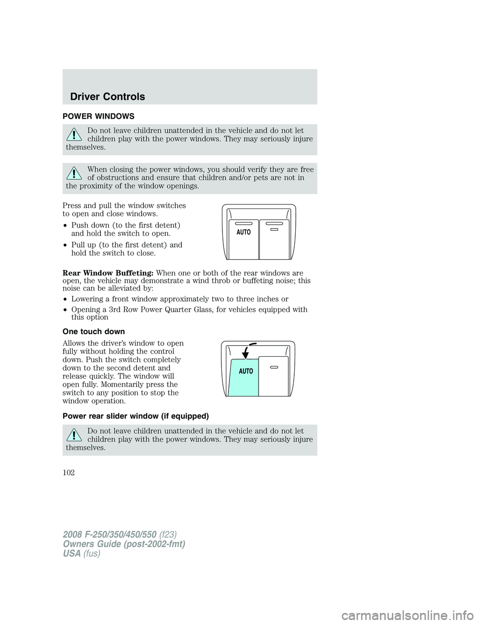 FORD F250 2008  Owners Manual POWER WINDOWS
Do not leave children unattended in the vehicle and do not let
children play with the power windows. They may seriously injure
themselves.
When closing the power windows, you should veri